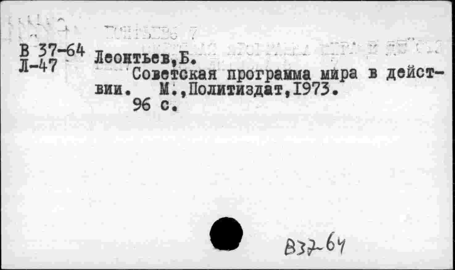 ﻿. —К	•• • “’Т. -	-~
? Леонтьев,Б.
л	Советская программа мира в дейст
вии.	М.,Политиздат,1973.
96 с.